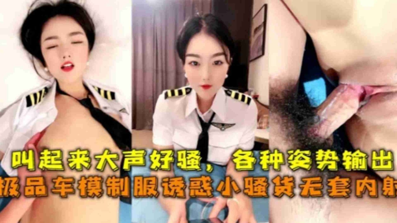 【极品车模】制服-%诱惑无套内射_，叫起来大声好骚，各种姿势]\:输出
