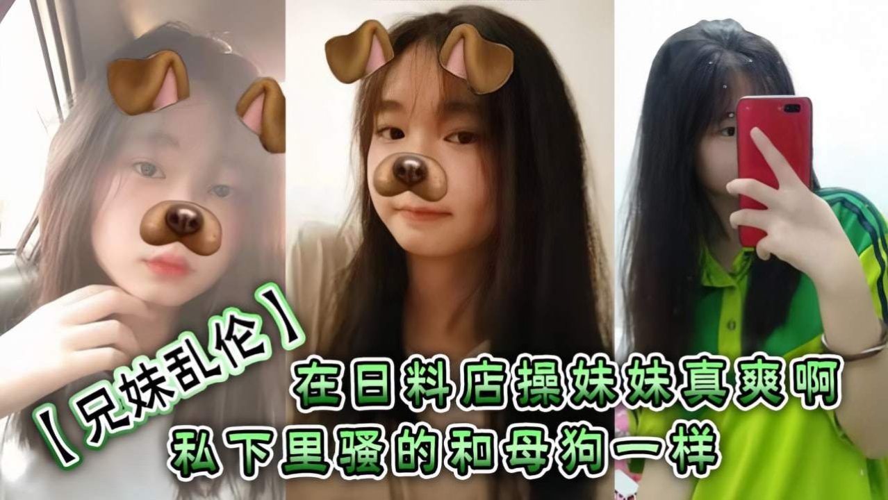 【兄妹乱伦】在日料店操妹妹[;.真爽啊！!_:一想到妹妹一会被操的]骚样