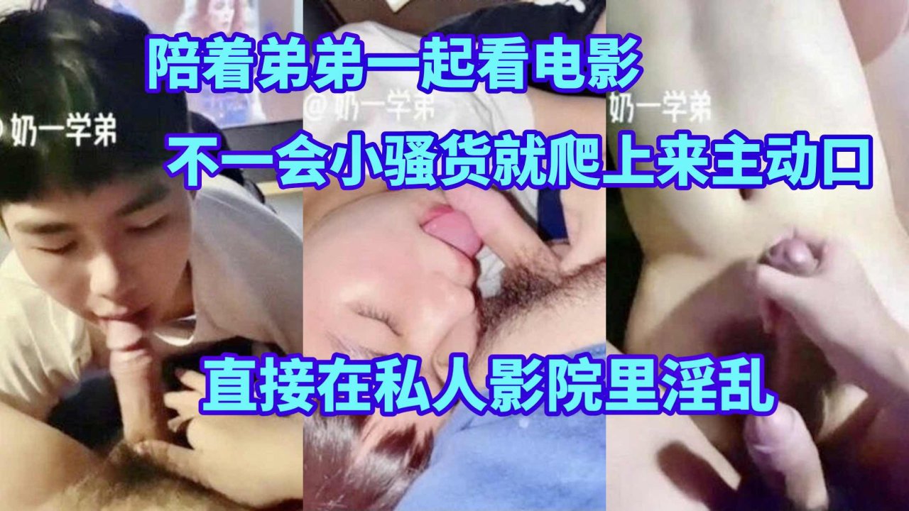 陪着弟弟一起看电影 不一会小骚货就爬了上来主动给我口
