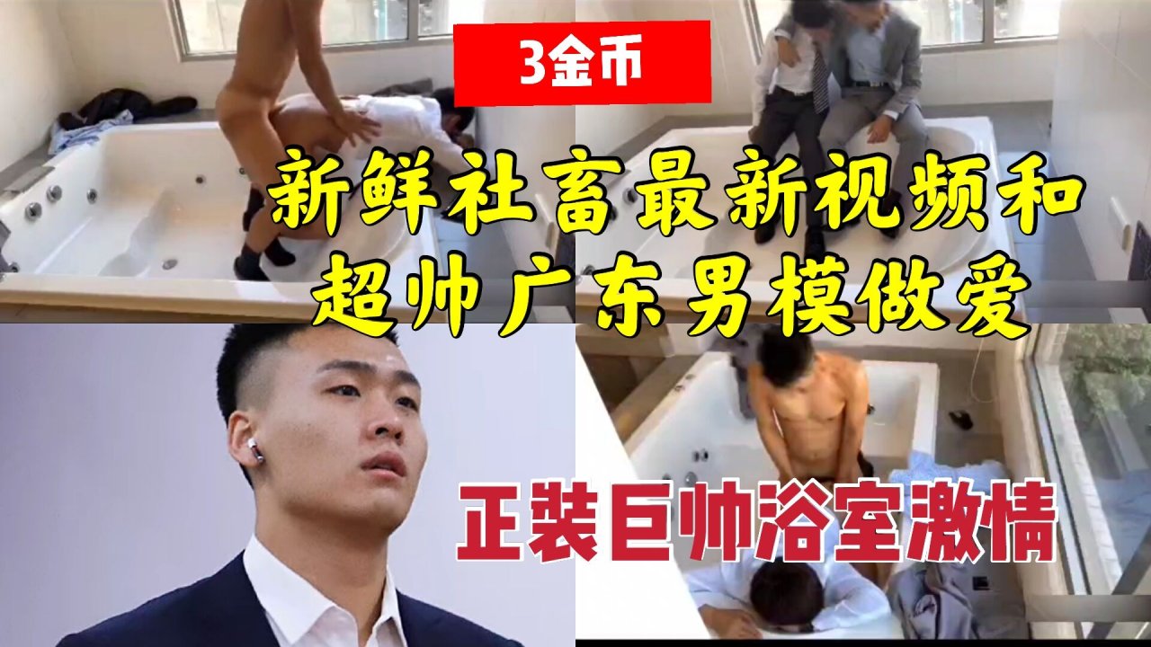 社畜和广东帅模浴室激情做爱 大屌打桩勐操看得血脉喷张