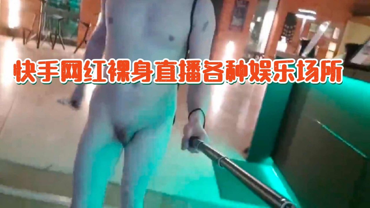 快手网红裸身直播各种娱乐场所亚洲无码激情表演高清视频在线观看