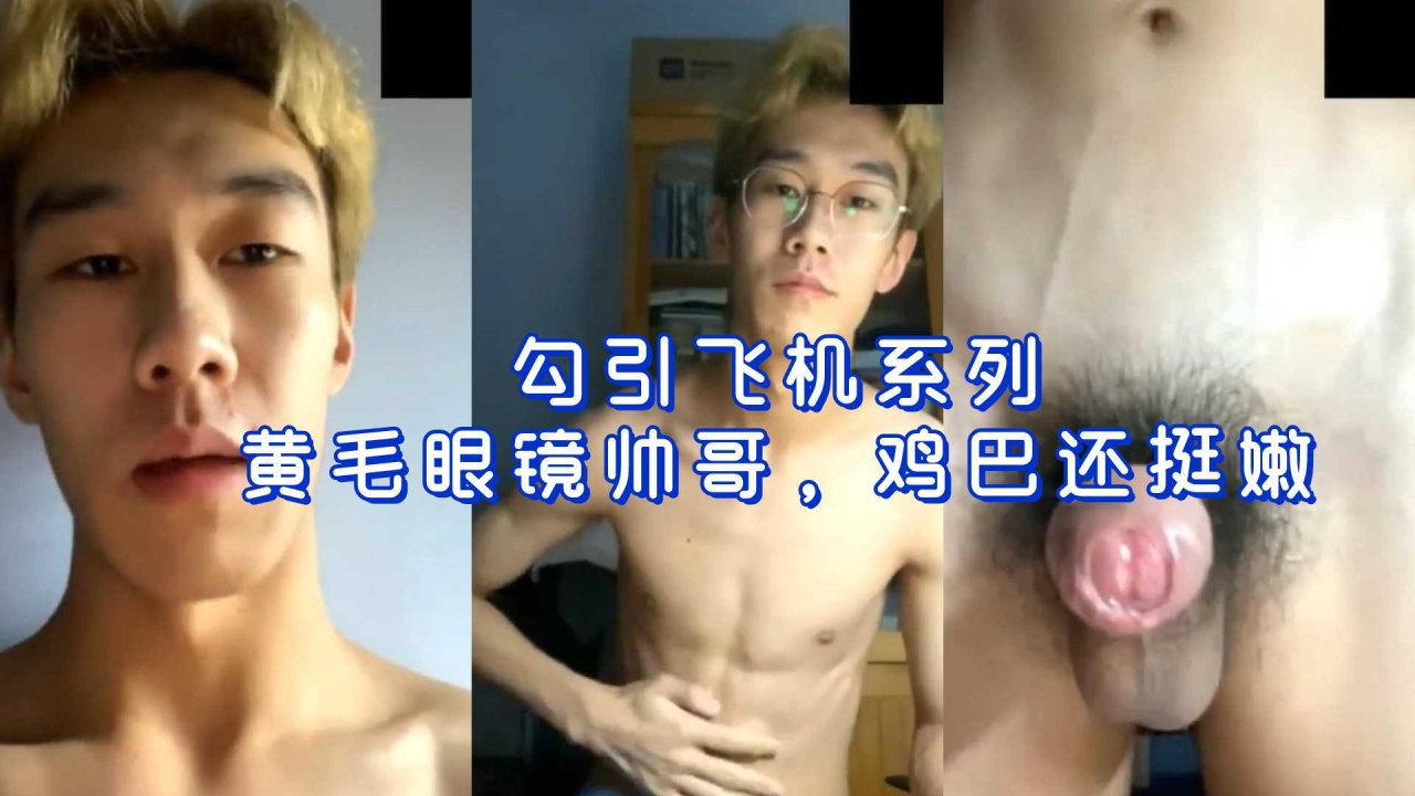 黄毛眼镜帅哥大屌勾引飞机 嫩鸡巴手淫挑逗男同系列视频