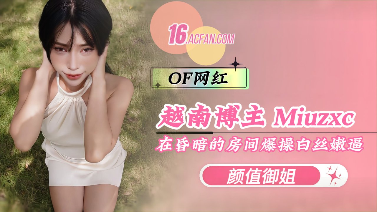 SNEB-越南博主Miuzxc在昏暗的房间爆操白丝嫩逼