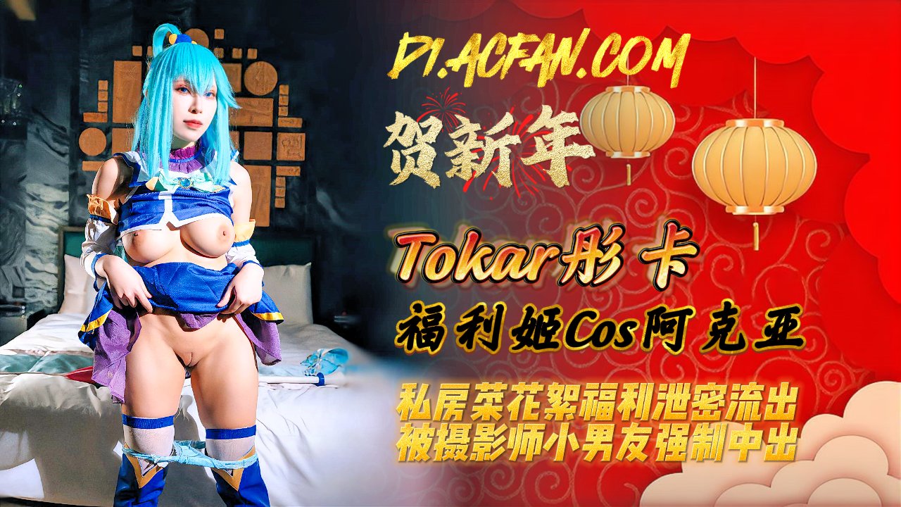 浵卡Tokar_?]- ,_阿克\娅_ \私房菜花絮福利泄密流出_被?_摄影]师小男友强制中出