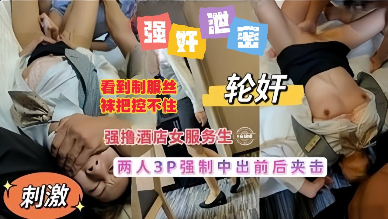 【强奸/3P/曝.!光】两个强制3P酒店-.女服务生，看着OL制服^真的)把持/.不住，前后夹击#不让出声直接强干！！