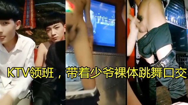 ktv领班带着少爷裸体跳舞男同大屌小鲜肉激情夜店派对表演