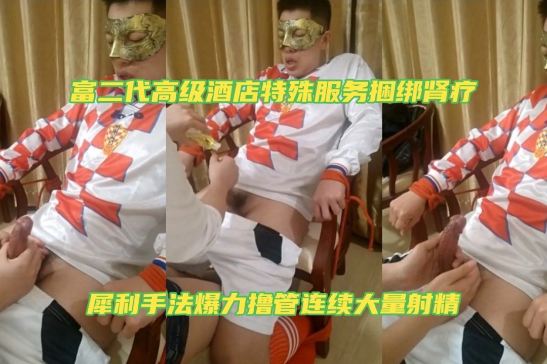 富二代酒店特殊肾疗服务 帅哥捆绑手法连续爆射高潮
