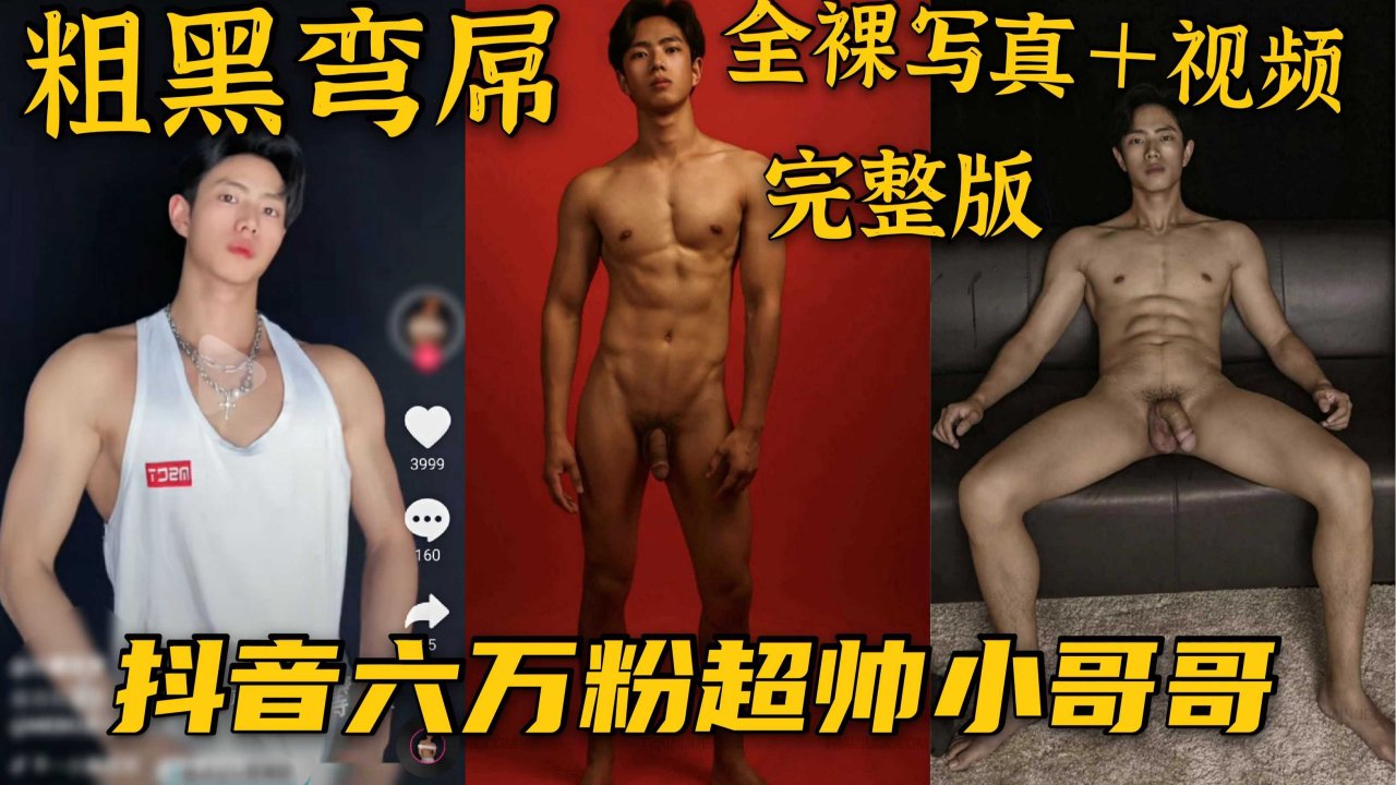 抖音六万粉帅哥全裸写真视频 粗大鸡巴硬挺尺寸展示