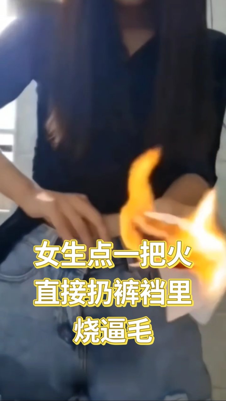 女生一把火 扔裤裆烧逼毛