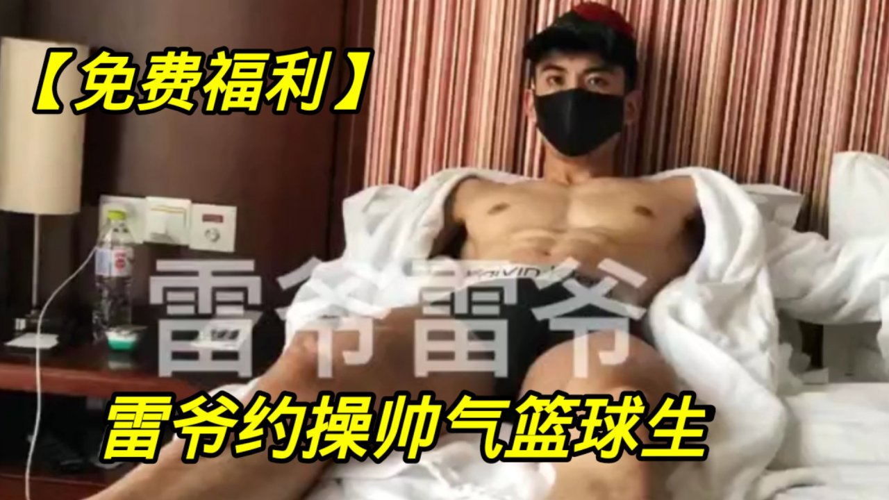 雷爷激情约操帅气篮球男生亚洲帅哥大屌小鲜肉勐烈互动高潮享受
