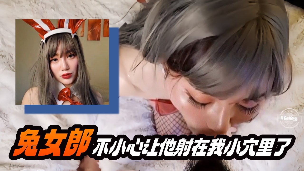 兔女郎 不小心让他射在我的小穴里了