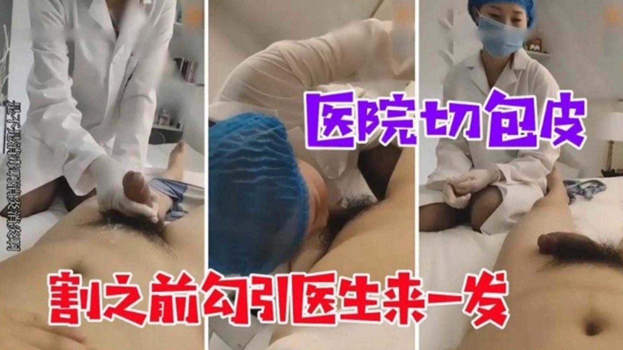【勾搭护士】医院割包皮 勾引护士来一炮