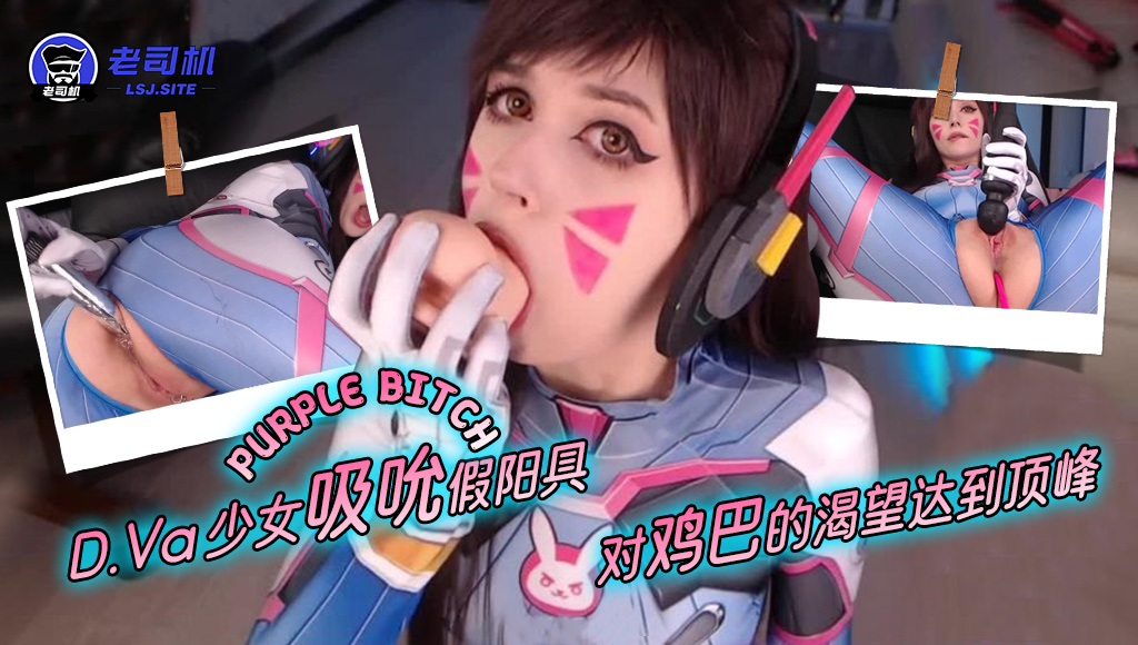 『purple bitch』D.Va 少女吸吮假阳具，对鸡巴的渴望达到顶峰