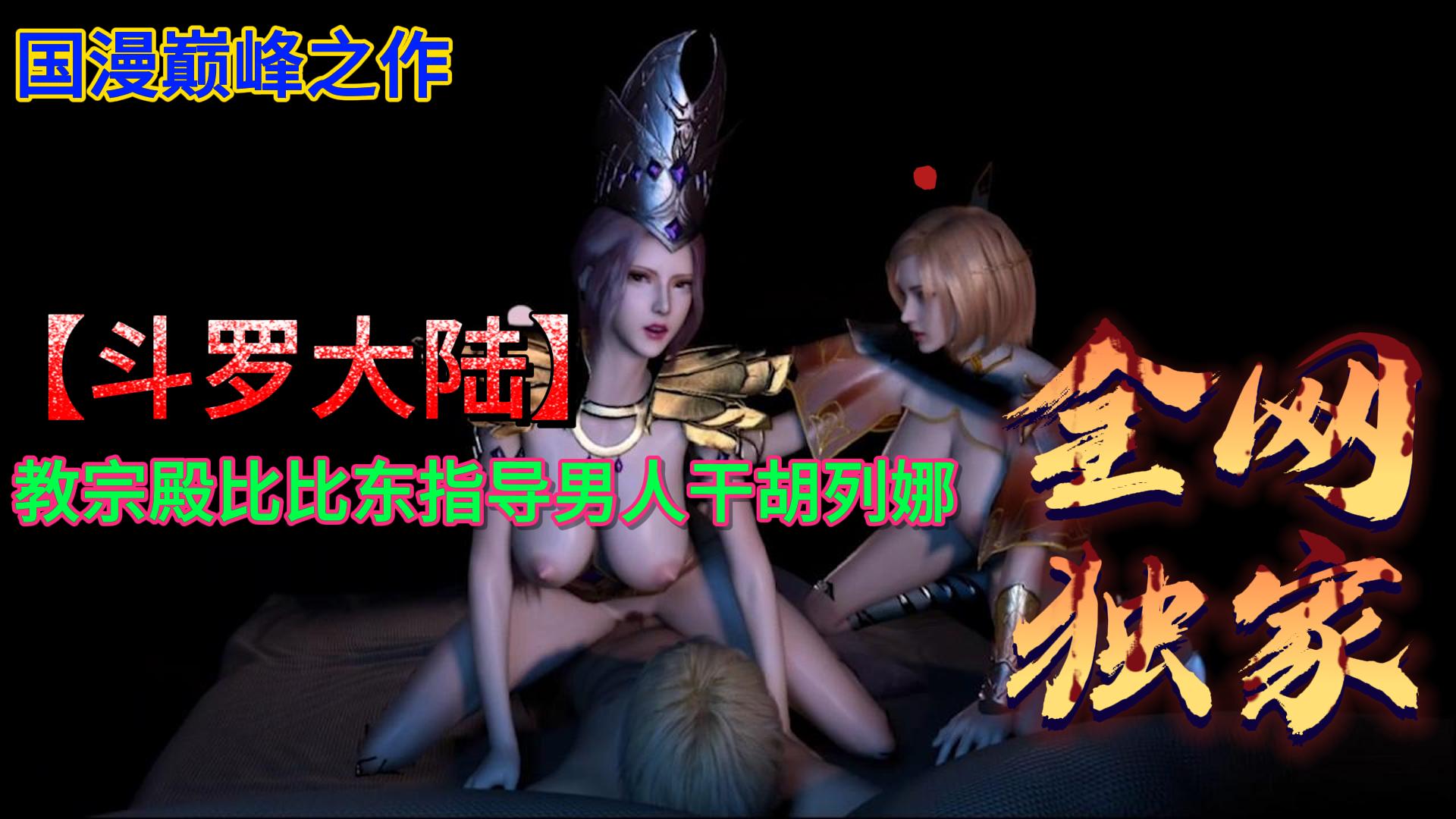 【全网独家国漫】斗罗大陆教宗殿比比东指导男人干胡列娜