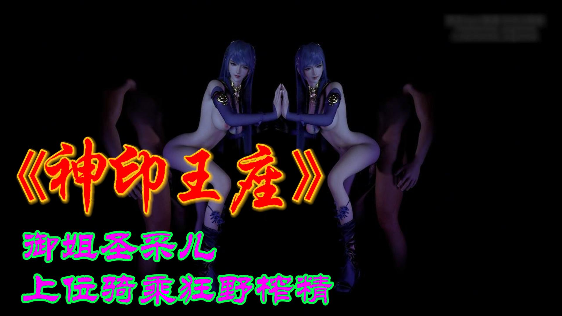《神印王座》御姐圣采儿上位骑乘狂野榨精