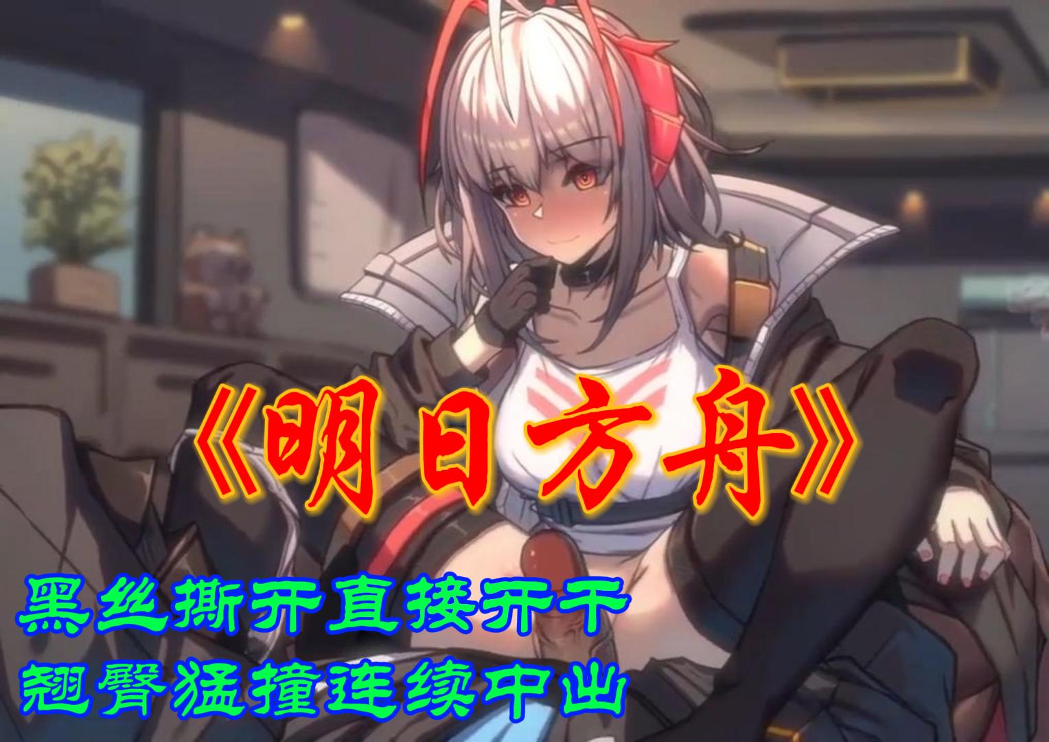 《明日方舟》黑丝撕开直接开干，翘臀猛撞连续中出