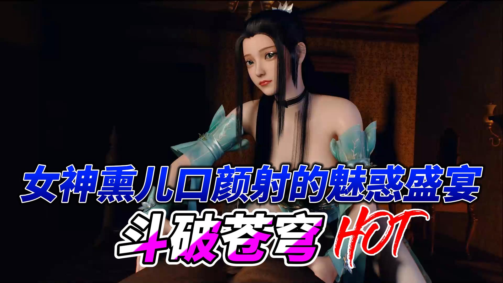 斗破苍穹女神熏儿口颜射的魅惑盛宴