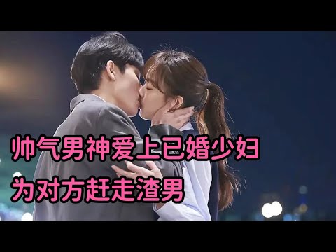 一口气看完！帅气男神爱上已婚少妇，为对方赶走渣男，成功上位！《现在很美丽》