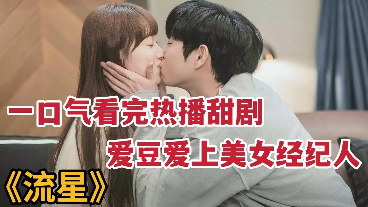 一口气看完爆笑爱豆爱上迷糊美女经纪人，超甜热播恋爱剧《流星》大合集