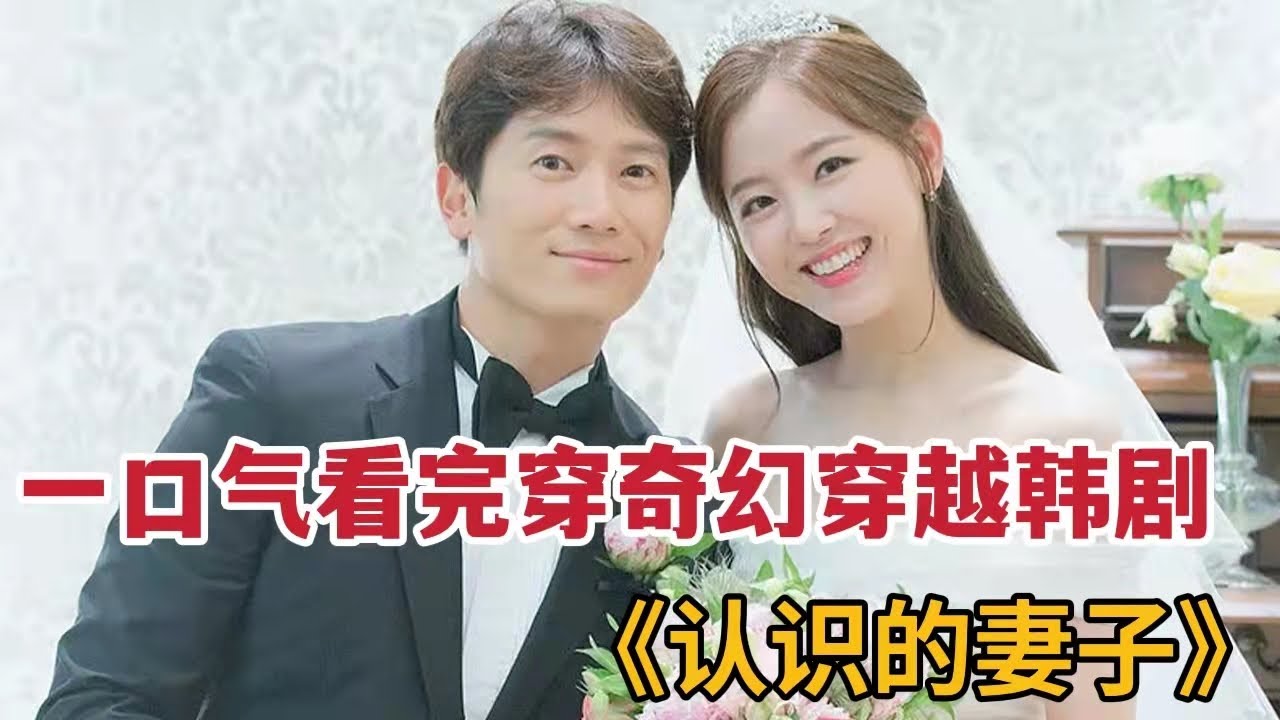 穿越男逆天改命迎娶初恋女神，逆袭人生巅峰！《认识的妻子》大合集