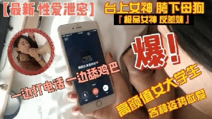 【性爱泄密】高颜值大学生边打电话边吃屌各种姿势做爱 猎奇