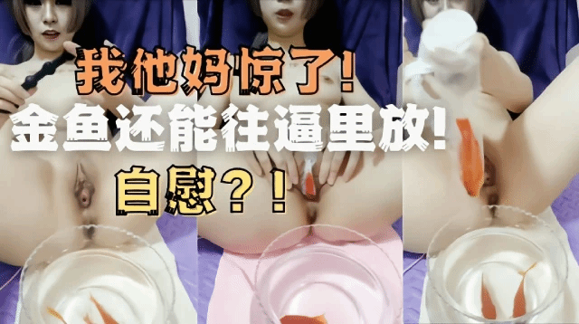 骚货剃光阴毛拿金鱼自慰!我他妈惊了