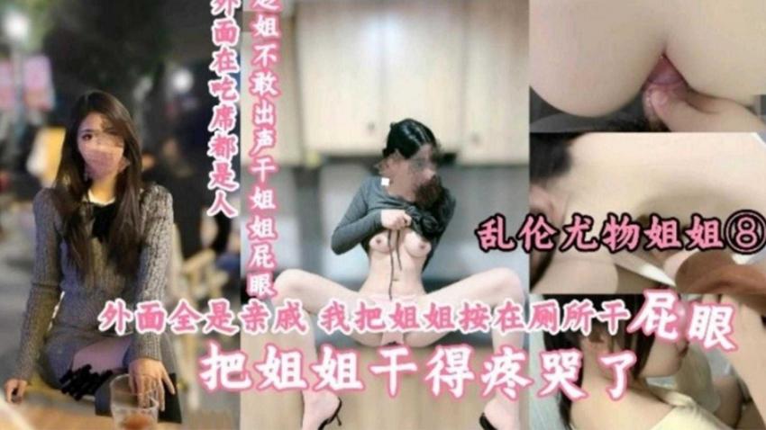 【乱伦尤物姐姐】外面全是亲戚,把姐姐按在厕所干屁眼,疼哭了