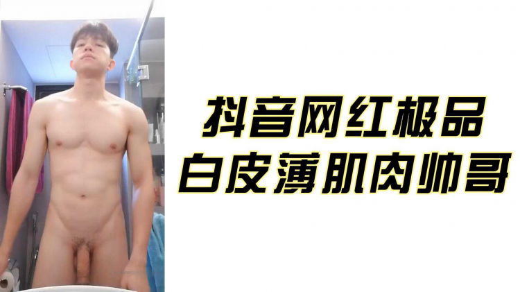 抖音网红极品 白皮薄肌肉帅哥