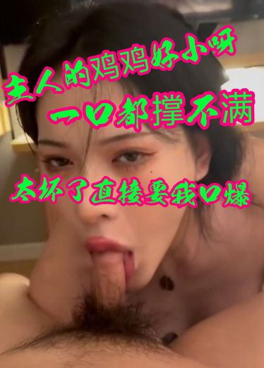 主人的鸡鸡不是很大哦一口都撑不满太坏了直接让我口爆
