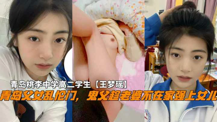 青岛父女乱伦门鬼父趁老婆不在家破处女儿王梦瑶