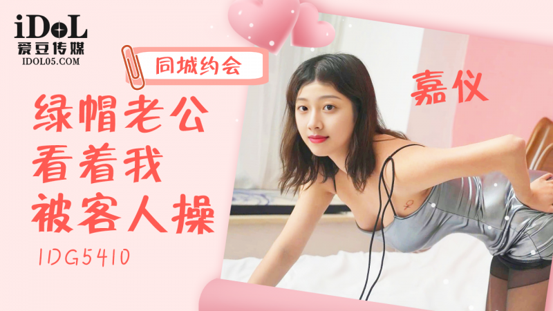 IDG5410 - 同城约会绿帽老公看着我被客人操 - 嘉仪