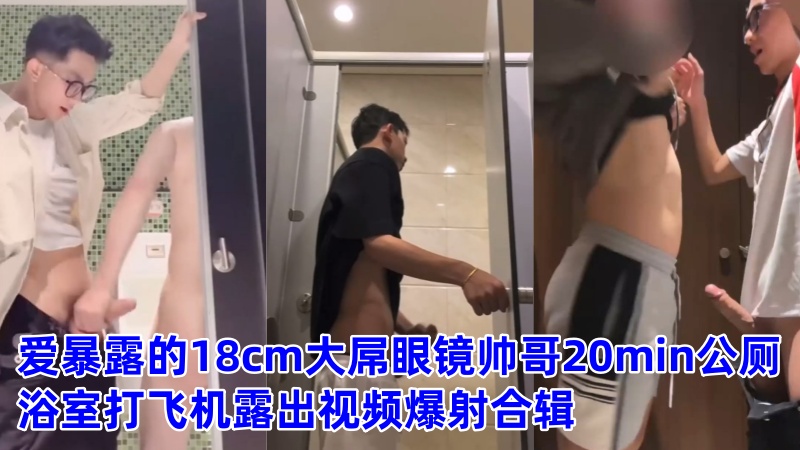 爱暴露的18cm大屌眼镜帅哥20min公厕浴室打飞机露出视频爆射合辑