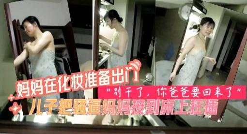 妈妈被儿子按倒，强行插入干的妈妈直喊，儿子快停
