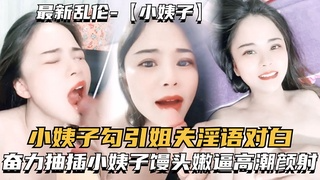 最新乱伦-小姨子勾引姐夫淫语对白，奋力抽插小姨子嫩逼高潮颜射