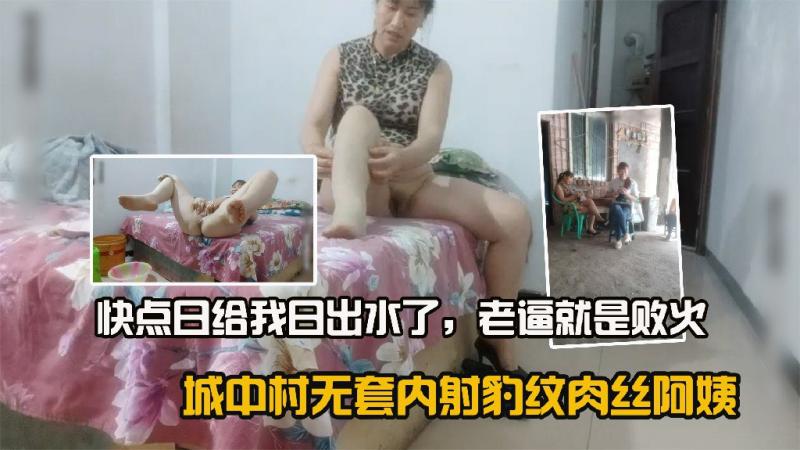 城中村无套内射豹纹肉丝阿姨老逼就是败火