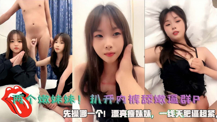 两个嫩妹妹！扒开内裤舔嫩逼群P，先操哪一个！漂亮瘦妹妹，一线天肥逼超紧，骑乘位勐怼，无套内射