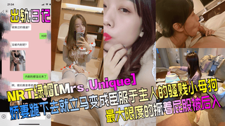 1 【出轨日记】NRT绿帽[Mrs.Unique]娇妻跪下去就立马变成臣服于主人的骚贱小母狗，最大限度的撅着屁股被后入！