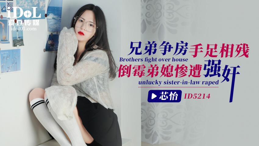 ID5214 - 兄弟争房手足相残，倒霉弟媳惨遭强奸   - 芯怡