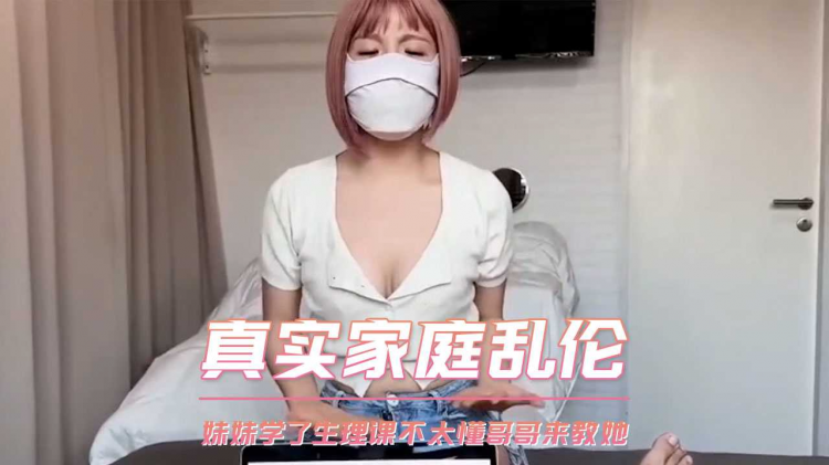 真实家庭乱伦 妹妹学了生理课不太懂哥哥来教她
