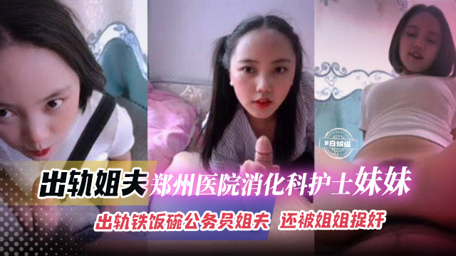 出轨郑州医院消化科护士妹妹，出轨铁饭碗公务员姐夫，还被姐姐捉奸