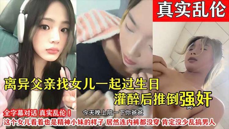 【真实乱伦】离异父亲找女儿过生日灌醉后推倒强奸