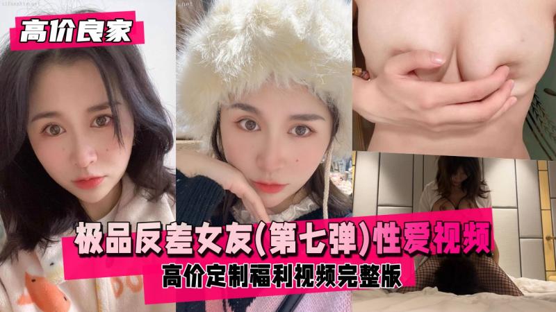 【高价良家】极品反差女友(第七弹)，日常生活性爱视频