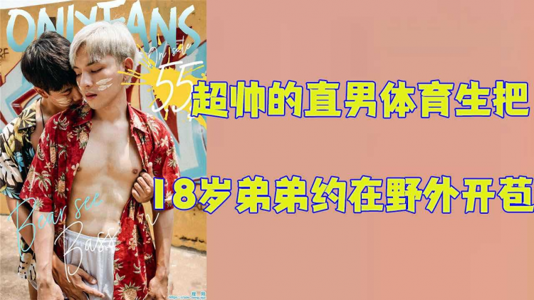 【完整版】超帅的直男体育生把18岁的腹肌弟弟约在野外开苞