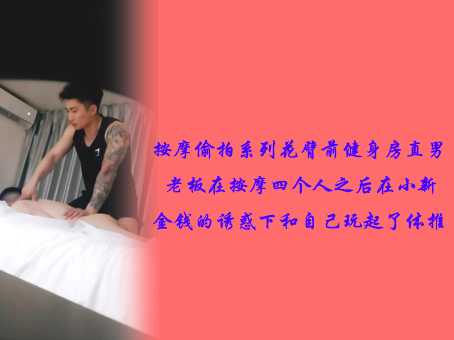 按摩偷拍-/花-,:)臂前健身房直男老板在按摩四个人之后在`_小新金 钱的诱惑下和自己. ,;玩起了体推