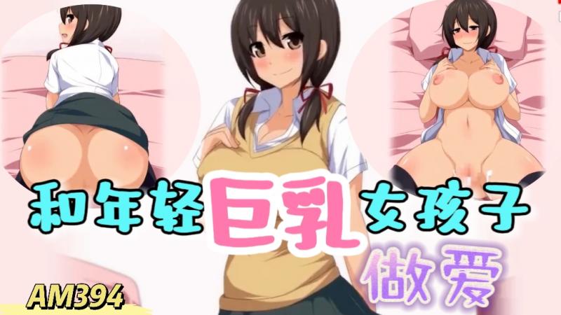 AM394- 和年轻巨乳女孩子做爱