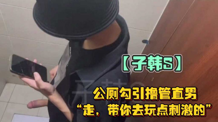 【1/2】子韩S公厕勾引撸管直男，“带你去玩点刺激的”“玩什么？”“有地方，你跟我来就知道了”