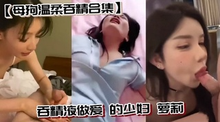 母狗温柔吞精合集吞精液做爱 的少妇 萝莉
