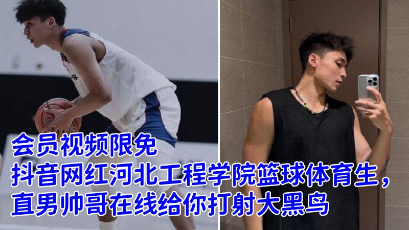 【限免】抖音网红河北工程学院篮球体育生，直男帅哥在线给你打射大黑鸟