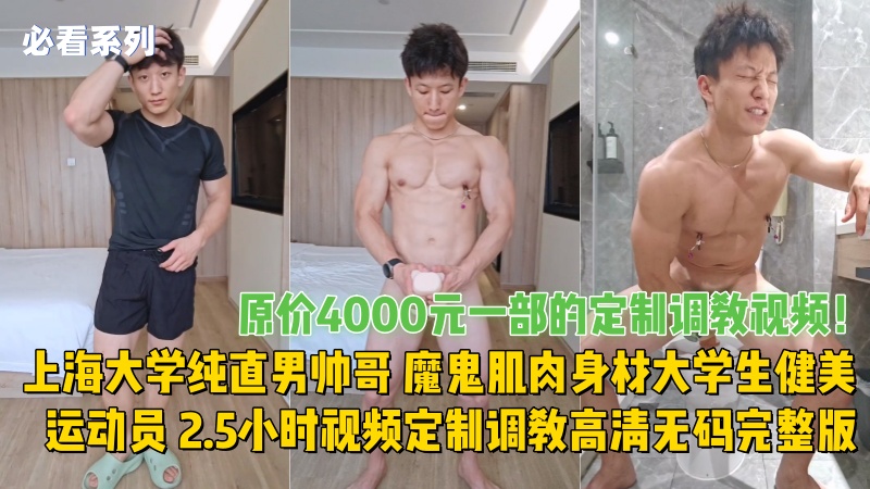 上海大学纯直男帅哥 魔鬼肌肉身材大学生健美运动员 2.5小时视频定制调教高清无码完整版