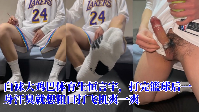 白袜大鸡巴体育生恒言宇，打完篮球后一身汗臭就想粗口打飞机爽一爽